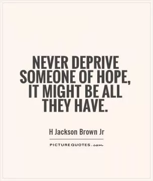 Never deprive someone of hope, it might be all they have Picture Quote #1