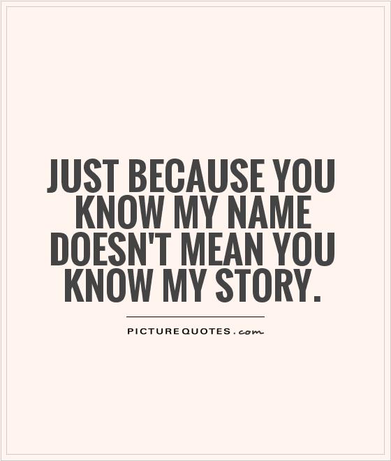 Just because you know my name doesn't mean you know my story Picture Quote #1