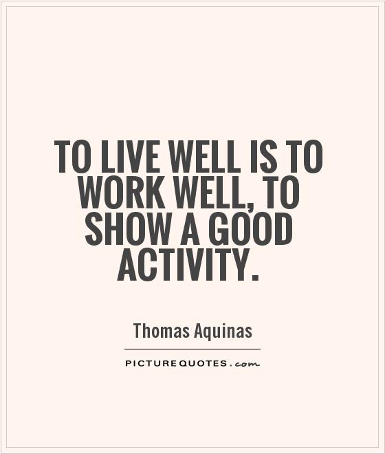To live well is to work well, to show a good activity Picture Quote #1
