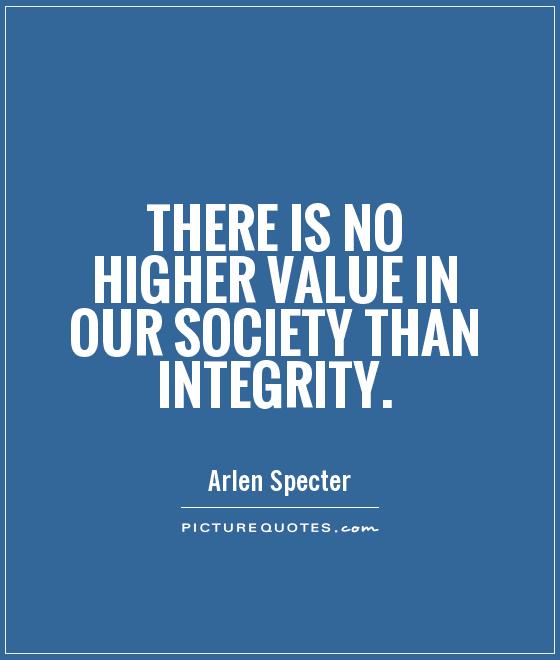 There is no higher value in our society than integrity Picture Quote #1