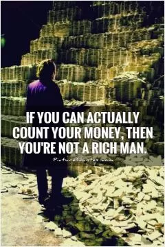 If you can actually count your money, then you're not a rich man Picture Quote #1