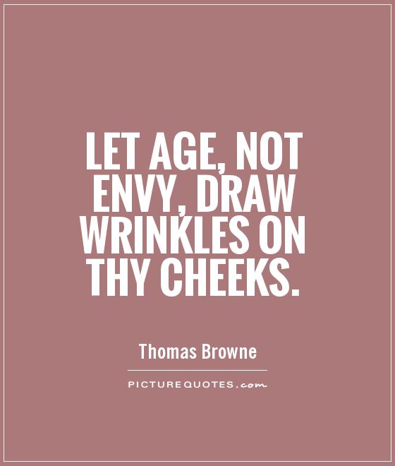 Let age, not envy, draw wrinkles on thy cheeks Picture Quote #1