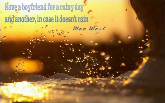 Save a boyfriend for a rainy day - and another, in case it doesn't rain Picture Quote #1