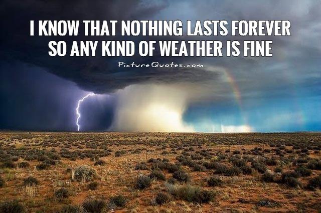 I know that nothing lasts forever so any kind of weather is fine Picture Quote #1