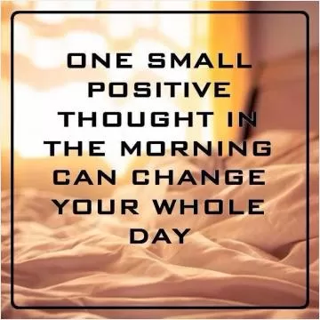 One small positive thought in the morning can change your whole day Picture Quote #1