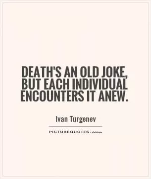 Death's an old joke, but each individual encounters it anew Picture Quote #1