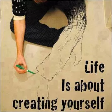 Life is about creating yourself Picture Quote #1