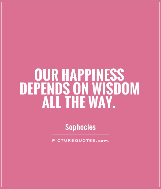 Our happiness depends on wisdom all the way Picture Quote #1
