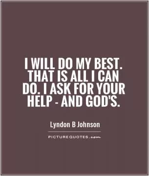I will do my best. That is all I can do. I ask for your help - and God's Picture Quote #1