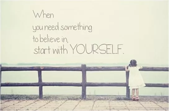 When you need something to believe in, start with yourself Picture Quote #1