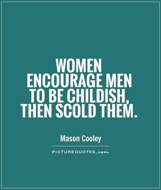 Women encourage men to be childish, then scold them Picture Quote #1