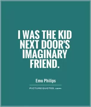 I was the kid next door's imaginary friend Picture Quote #1