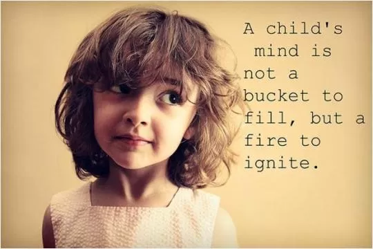 A child's mind is not a bucket to fill, but a fire to ignite Picture Quote #1