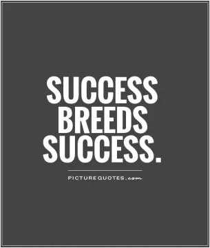 Success breeds success Picture Quote #1