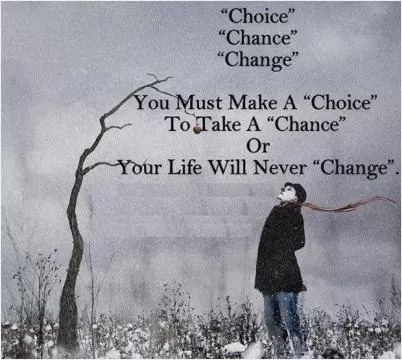 Choice, chance, change. You must make a choice, to take a chance or your life will never change Picture Quote #1