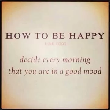 How to be happy. Decide every morning that you are in a good mood Picture Quote #1