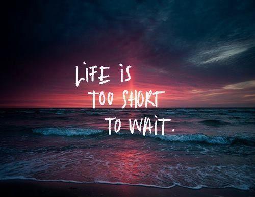Life is too short to wait Picture Quote #1