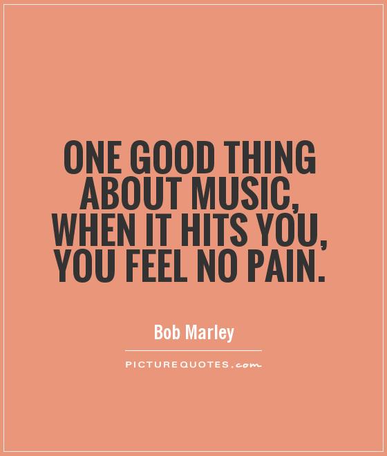 One good thing about music, when it hits you, you feel no pain Picture Quote #1