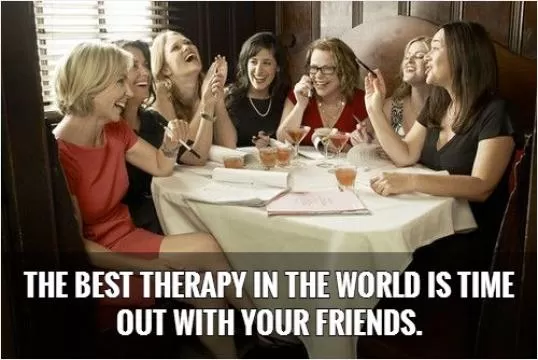 The best therapy in the world is time out with your friends Picture Quote #1
