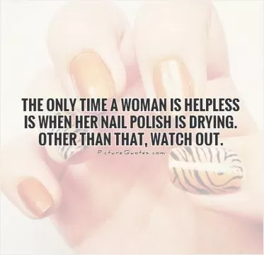 The only time a woman is helpless is when her nail polish is drying. Other than that, watch out Picture Quote #1