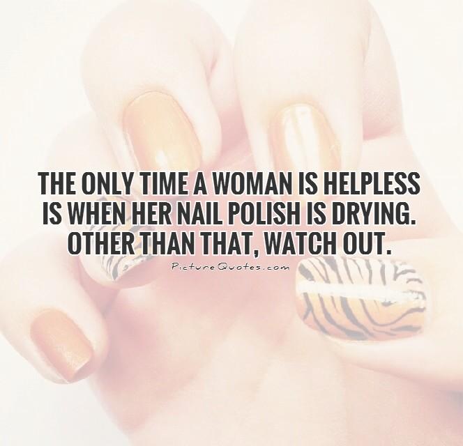 The only time a woman is helpless is when her nail polish is drying. Other than that, watch out Picture Quote #1