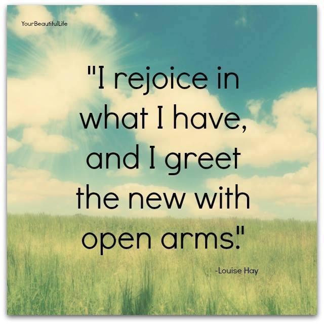 I will rejoice in what I have, and greet the new with open arms Picture Quote #1