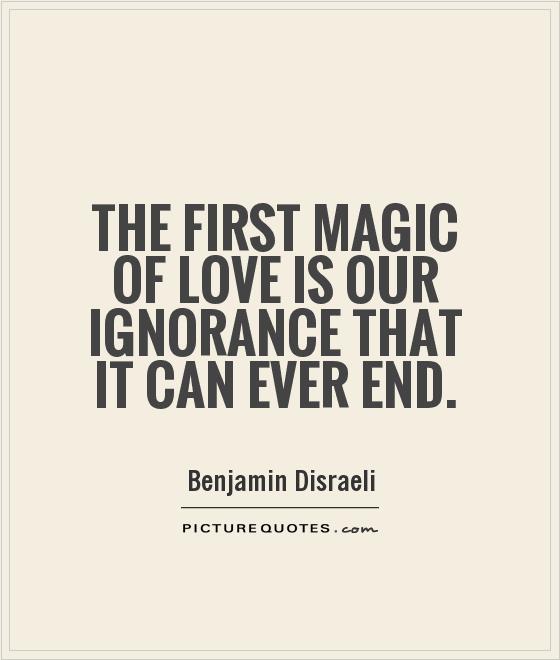The first magic of love is our ignorance that it can ever end Picture Quote #1
