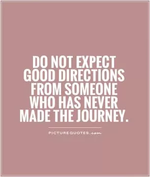 Do not expect good directions from someone who has never made the journey Picture Quote #1