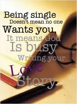 Being single doesn't mean no one wants you, it means God is busy writing your love story Picture Quote #1