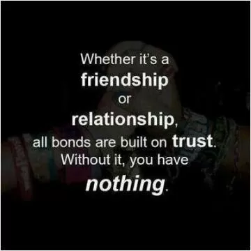 Whether it's a friendship or relationship, all bonds are built on trust. Without it, you have nothing Picture Quote #1