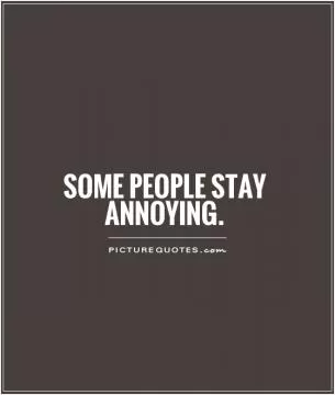 Some people stay annoying Picture Quote #1