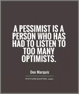 A pessimist is a person who has had to listen to too many optimists Picture Quote #1