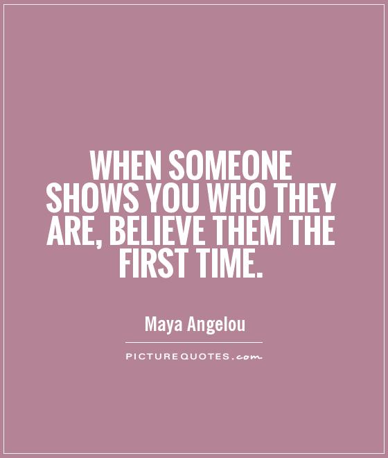 When someone shows you who they are, believe them the first time Picture Quote #1
