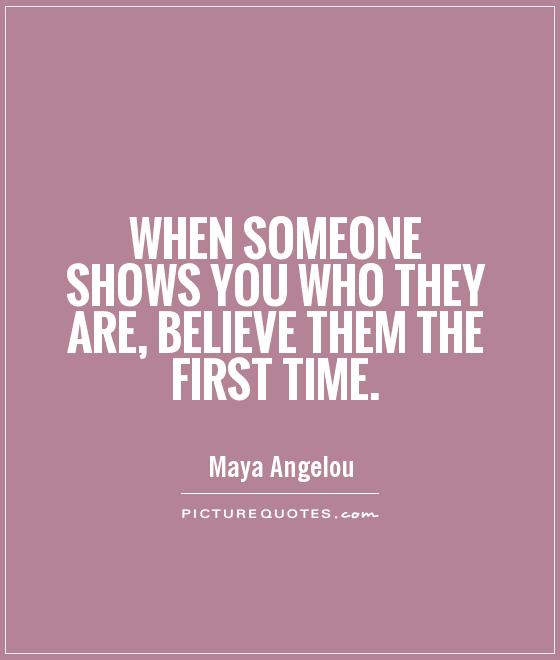 When someone shows you who they are, believe them the first time ...