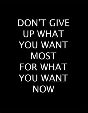 Don't give up what you want most for what you want now Picture Quote #1