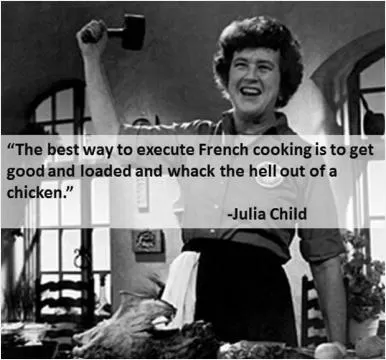 The best way to execute French cooking is to get good and loaded and whack the hell out of a chicken Picture Quote #1