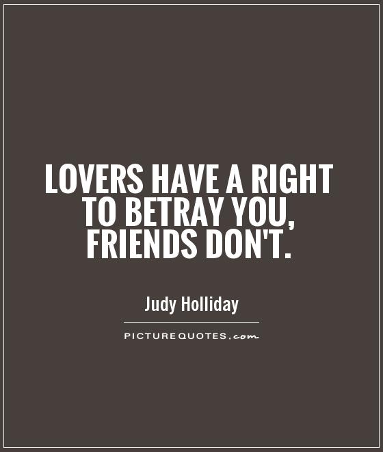 Lovers have a right to betray you, friends don't Picture Quote #1