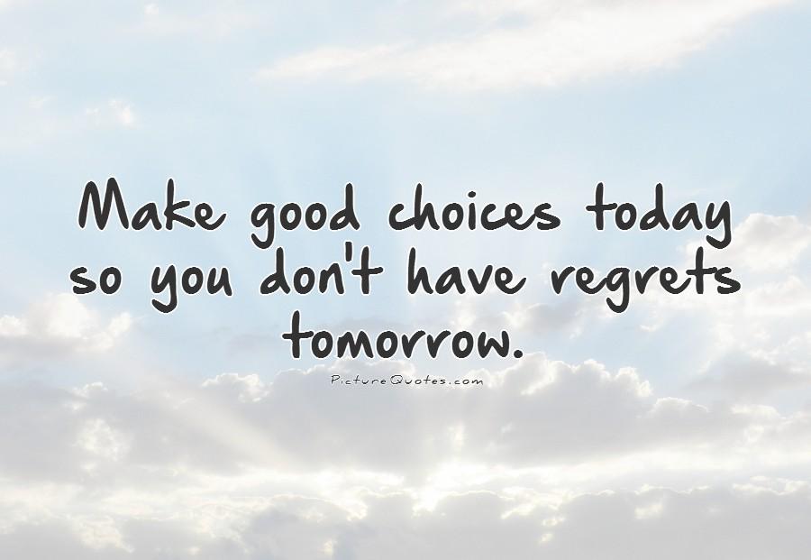 Make good choices today so you don't have regrets tomorrow Picture Quote #1