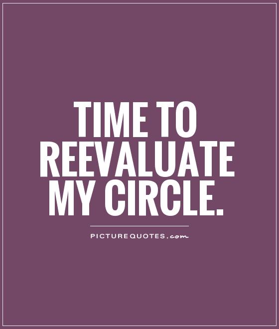 Time to reevaluate my circle Picture Quote #1