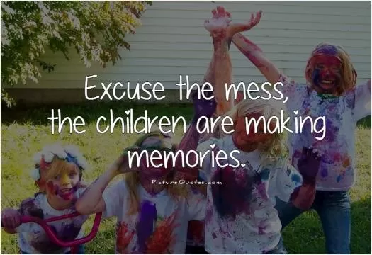 Excuse the mess, the children are making memories Picture Quote #1