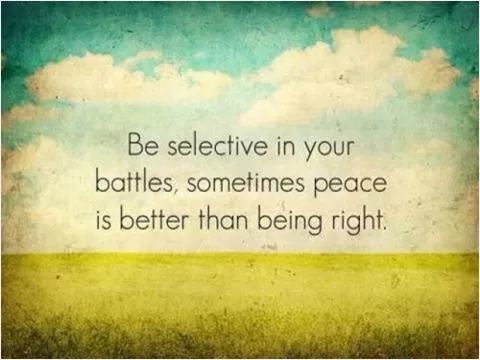 Be selective in your battles, sometimes peace is better than being right Picture Quote #1