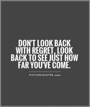 Don't look back with regret, look back to see just how far you've come Picture Quote #1