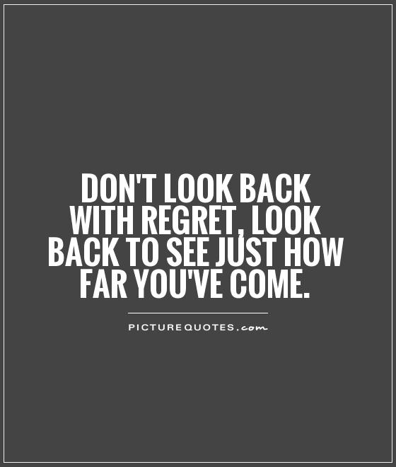 Don't look back with regret, look back to see just how far you've come Picture Quote #1