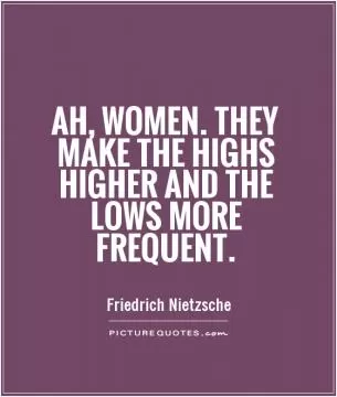 Ah, women. They make the highs higher and the lows more frequent Picture Quote #1
