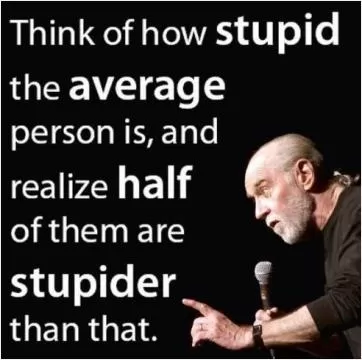 Think of how stupid the average person is, and the realize that half of them are stupider than that Picture Quote #1