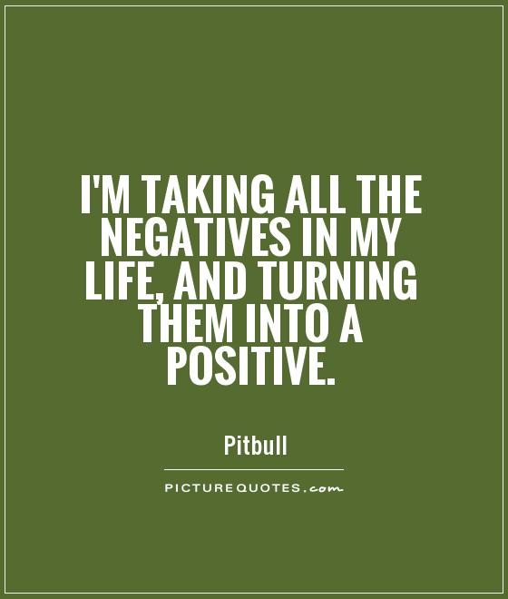 I'm taking all the negatives in my life, and turning them into a positive Picture Quote #1