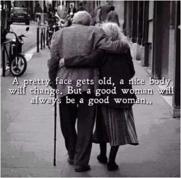 A pretty face will get old, a nice body will change. But a good woman will always be a good woman Picture Quote #1