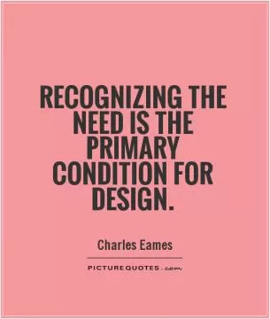 Recognizing the need is the primary condition for design Picture Quote #1