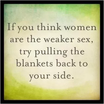 If you think women are the weaker sex try pulling the blankets back to your side Picture Quote #1