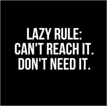 Lazy rule: Can't reach it. Don't need it Picture Quote #1